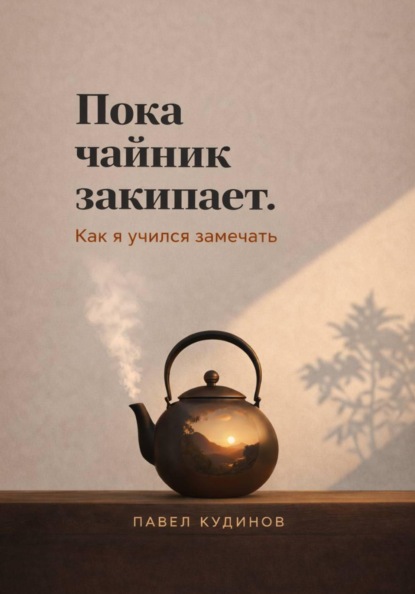 Пока чайник закипает. Как я учился замечать