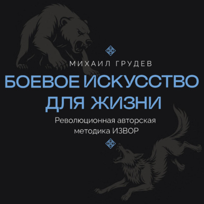 

Боевое искусство для жизни. Революционная авторская методика ИЗВОР