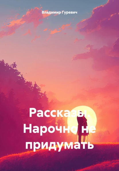 Рассказы. Нарочно не придумать
