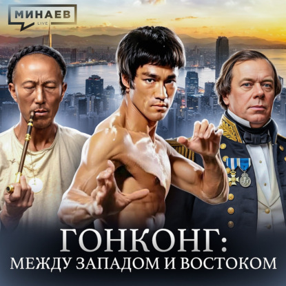 История Гонконга: Опиумные войны, экономическое чудо и возвращение в Китай / МИНАЕВ