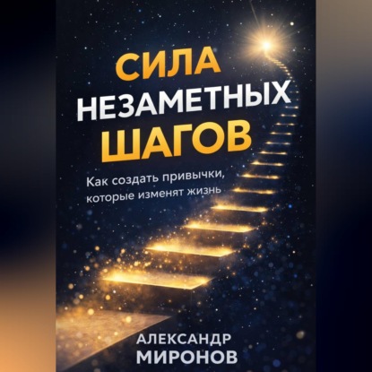 Обложка аудиокниги «Сила незаметных шагов: как микропривычки переписывают судьбу»