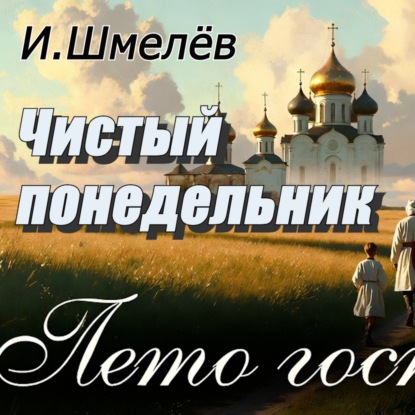 Чистый понедельник ЛЕТО ГОСПОДНЕ И.Шмелёв