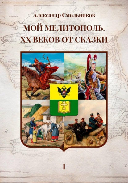 Мой Мелитополь XX веков от сказки. Истоки. Книга первая