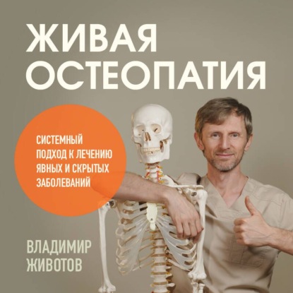 

Живая остеопатия. Системный подход к лечению явных и скрытых заболеваний