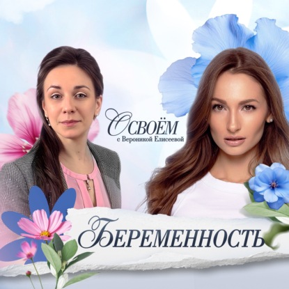«Ведение беременности: вопросы и ответы от гинеколога» | «О СВОЁМ…» с Вероникой Елисеевой. Сезон 2, Эпизод 2