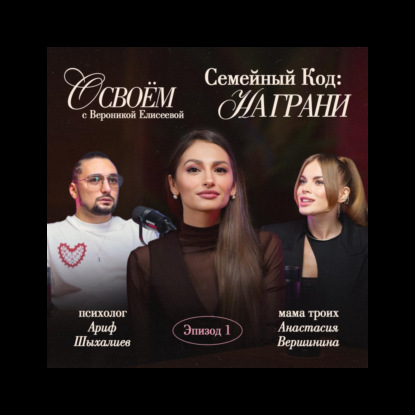 Подкаст «О СВОЕМ» с Вероникой Елисеевой Эпизод 1: Семейные отношения — Триангуляция, материнство и возрастные кризисы.