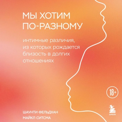 Мы хотим по-разному. Интимные различия, из которых рождается близость в долгих отношениях