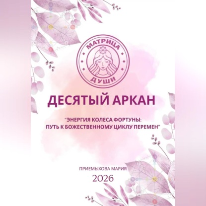 Матрица судьбы. Десятый аркан. Энергия Колеса Фортуны: путь к божественному циклу перемен