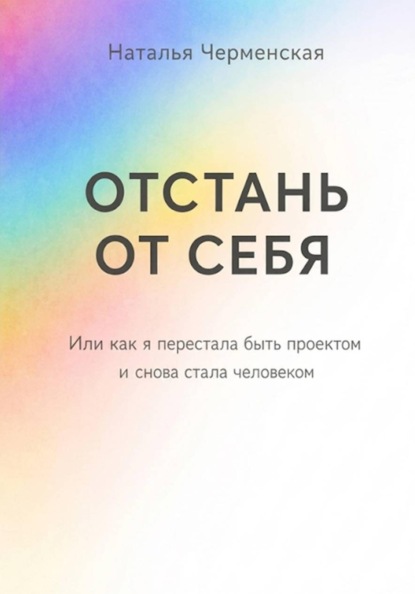 Отстань от себя. Или как я перестала быть проектом и снова стала человеком