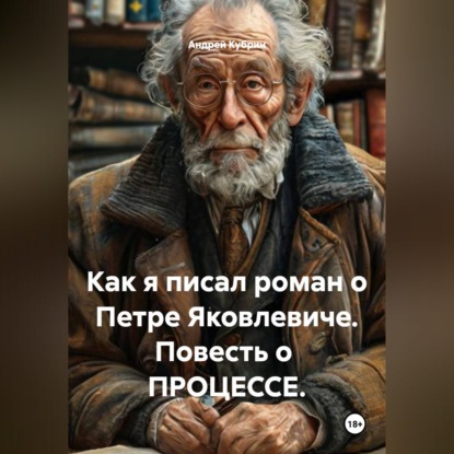 Как я писал роман о Петре Яковлевиче. Повесть о  ПРОЦЕССЕ.