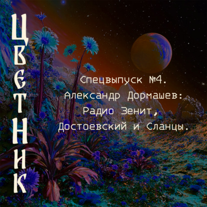 Подкаст ЦветНик - Второй сезон. Спецвыпуск №4. Александр Дормашев: Радио Зенит, Достоевский и Сланцы.