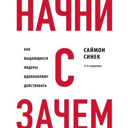Начни с «Зачем?». Как выдающиеся лидеры вдохновляют действовать