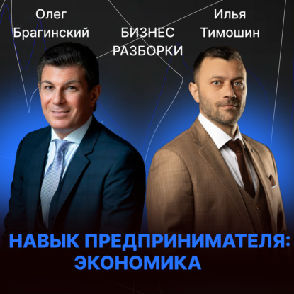 Выпуск №174: Навык предпринимателя «Экономика». Бизнес-разборки: Илья Тимошин и Олег Брагинский