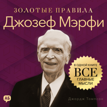 Джозеф Мэрфи. Золотые правила. Все главные мысли в одной книге