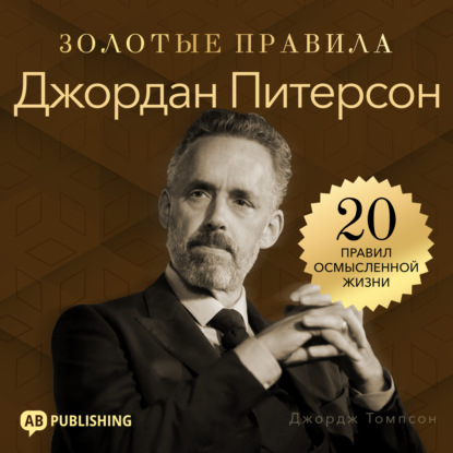 Джордан Питерсон. Золотые правила. 20 правил осмысленной жизни
