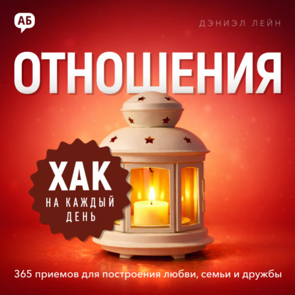 Хак на каждый день. Отношения. 365 приёмов для построения любви, семьи и дружбы