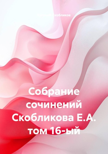Собрание сочинений Скобликова Е.А. том 16-ый