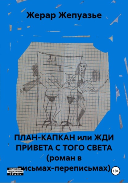 ПЛАН-КАПКАН или ЖДИ ПРИВЕТА С ТОГО СВЕТА (роман в письмах-переписьмах)