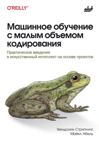 

Машинное обучение с малым объемом кодирования. Практическое введение в искусственный интеллект на основе проектов