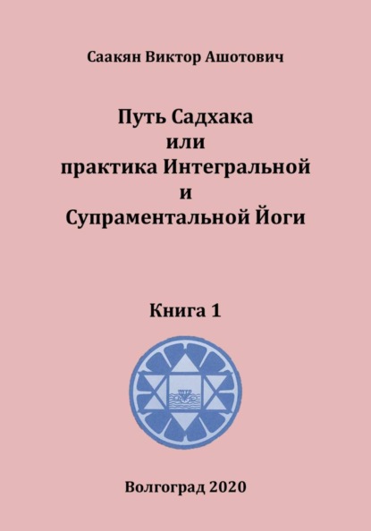 Путь Садхака или практика Интегральной и Супраментальной йоги  Книга 1