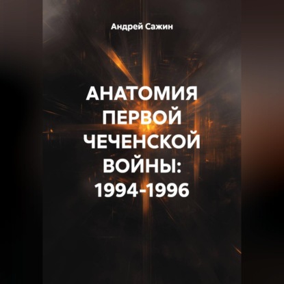 Обложка аудиокниги «АНАТОМИЯ ПЕРВОЙ ЧЕЧЕНСКОЙ ВОЙНЫ: 1994-1996»