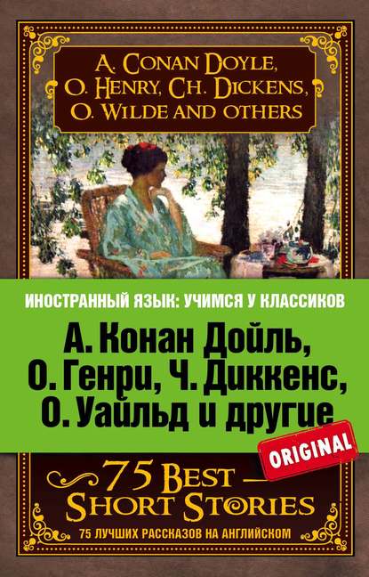 А. Конан Дойль, О. Генри, Ч. Диккенс, О. Уайльд и другие. 75 лучших рассказов