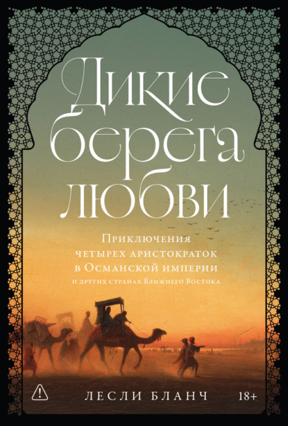 

Дикие берега любви: Приключения четырех аристократок в Османской империи и других странах Ближнего Востока