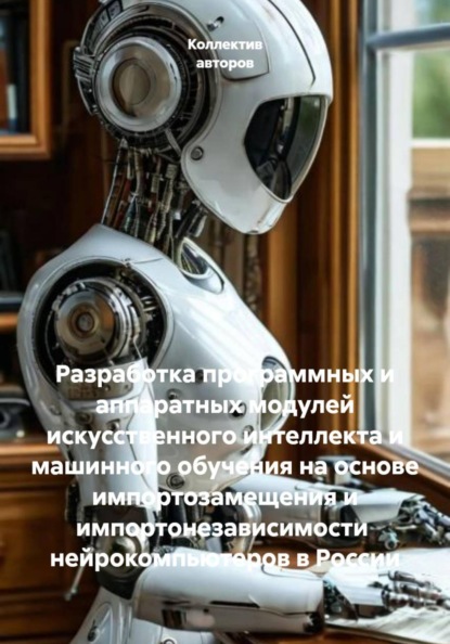 Разработка программных и аппаратных модулей искусственного интеллекта и машинного обучения на основе импортозамещения и импортонезависимости  нейрокомпьютеров в России