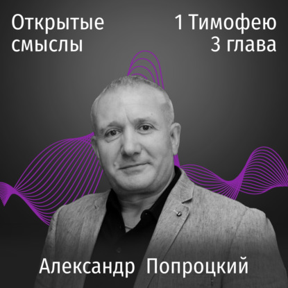 1 Тимофею 3 глава - Александр Попроцкий - ОТКРЫТЫЕ СМЫСЛЫ