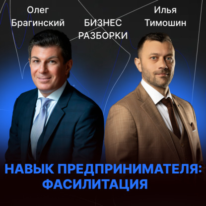 Выпуск №175: Навык предпринимателя «Фасилитация». Бизнес-разборки: Илья Тимошин и Олег Брагинский