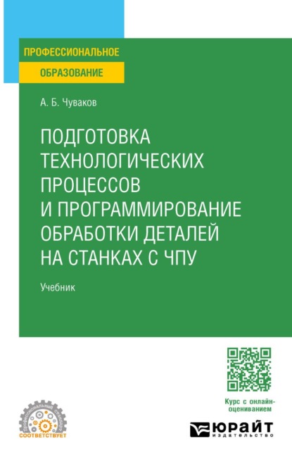 Подготовка технологических процессов и программирование обработки деталей на станках с ЧПУ. Учебник для СПО