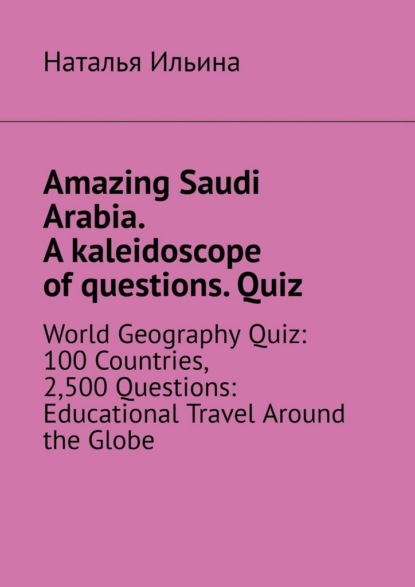 Amazing Saudi Arabia. A kaleidoscope of questions. Quiz. World geography quiz: 100 countries, 2,500 questions: educational travel around the globe