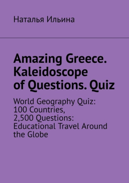 Amazing Greece. Kaleidoscope of Questions. Quiz. World Geography Quiz: 100 Countries, 2,500 Questions: Educational Travel Around the Globe