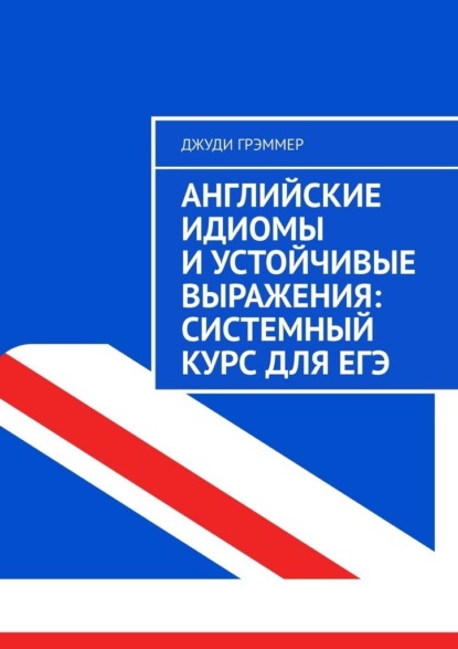 Английские идиомы и устойчивые выражения: системный курс для ЕГЭ