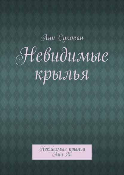 Невидимые крылья. Невидимые крылья Ани Ян