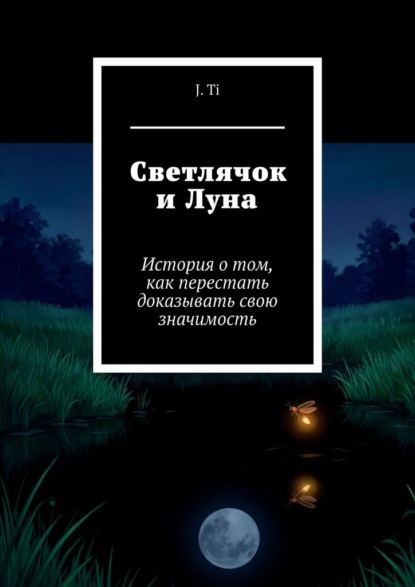 

Светлячок и Луна. История о том, как перестать доказывать свою значимость