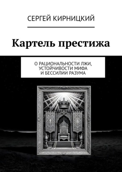 Картель престижа. О рациональности лжи, устойчивости мифа и бессилии разума