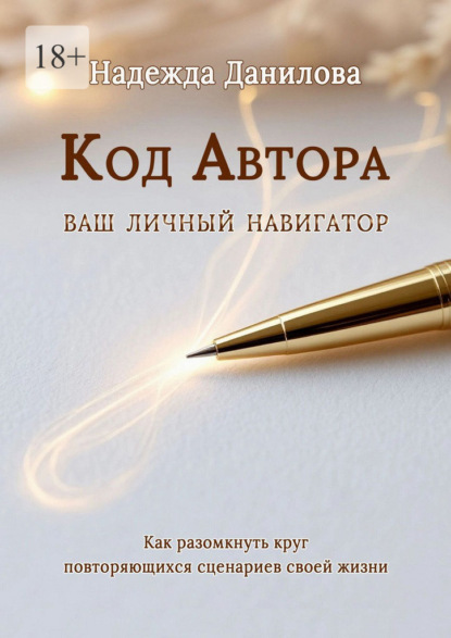 Код Автора: ваш личный навигатор. Как разомкнуть круг повторяющихся сценариев своей жизни