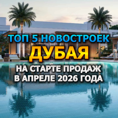  Топ 5 Новостроек Дубая на Старте Продаж в Апреле 2026 года от 300 000$