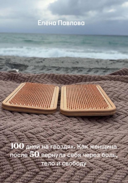 100 дней на гвоздях. Как женщина после 50 вернула себя через боль, тело и свободу