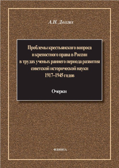 Проблемы крестьянского вопроса и крепостного права в России в трудах ученых раннего периода развития советской исторической науки 1917–1945 годов: очерки