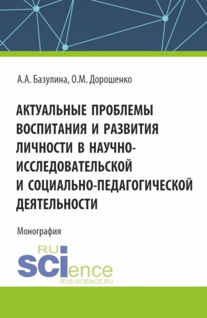 Актуальные проблемы воспитания и развития личности в научно-исследовательской и социально - педагогической деятельности. (Адъюнктура, Аспирантура, Бакалавриат, Магистратура). Монография.