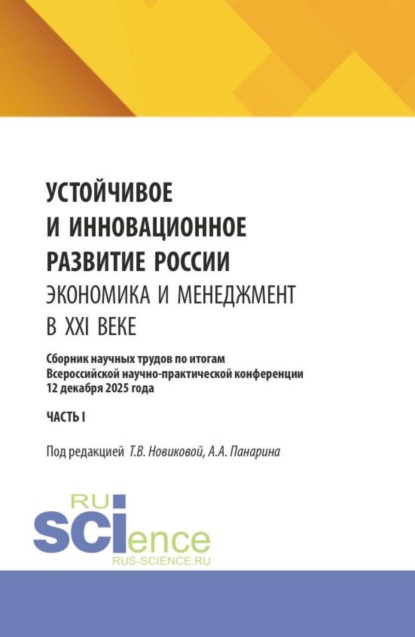Устойчивое и инновационное развитие России. Экономика и менеджмент в XXI веке. Сборник научных трудов по итогам Всероссийской научно-практической конференции 12 декабря 2025 года (часть I). (Аспирантура, Бакалавриат, Магистратура). Сборник научных трудов.