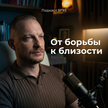 №93. Почему вместо близости в отношениях мы выбираем борьбу. Как строить близкие отношения