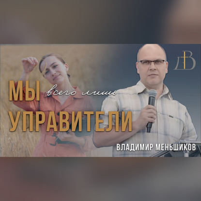 "Мы всего лишь управители" - Владимир Меньшиков | проповедь (архив)