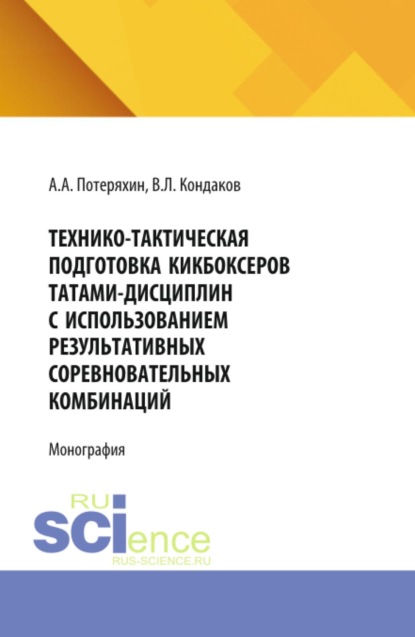 Технико-тактическая подготовка кикбоксеров татами-дисциплин с использованием результативных соревновательных комбинаций. (Аспирантура, Бакалавриат, Магистратура). Монография.