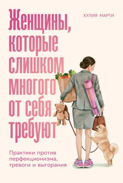 

Женщины, которые слишком многого от себя требуют: Практики против перфекционизма, тревоги и выгорания