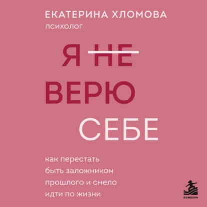 Я не верю себе. Как перестать быть заложником прошлого и смело идти по жизни