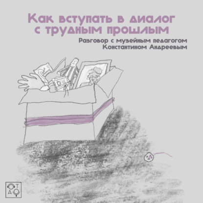 Как вступать в диалог с трудным прошлым: разговор с музейным педагогом Константином Андреевым