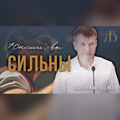 "Юноши, вы сильны" - Валерий Меньшиков | Проповедь
